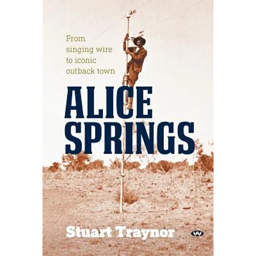 Alice Springs: From singing wire to iconic outback town - Paperback