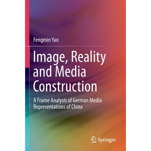 Image, Reality and Media Construction: A Frame Analysis of German Media Representations of China - Paperback