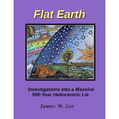 Flat Earth; Investigations Into a Massive 500-Year Heliocentric Lie - Paperback