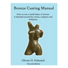Bronze Casting Manual: Cast your own small bronze. A complete tutorial taking you step by step through an easily achievable casting project f - Paperback