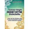Summer Bright Crochet Cotton Dishcloths: Liven Up Your Kitchen with 10 Fun and Functional Crochet Cotton Dishcloth Designs - Paperback