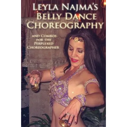 Belly Dance Choreography by Leyla Najma: Text and Combos to Help the Perplexed Choreographer - Paperback