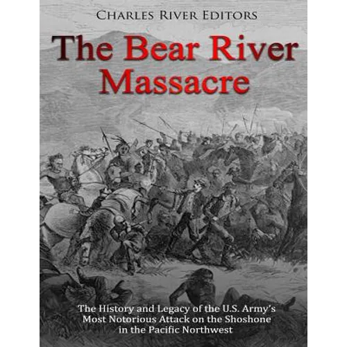 The Bear River Massacre: The History and Legacy of the U.S. Army's Most Notorious Attack on the Shoshone in the Pacific Northwest - Paperback