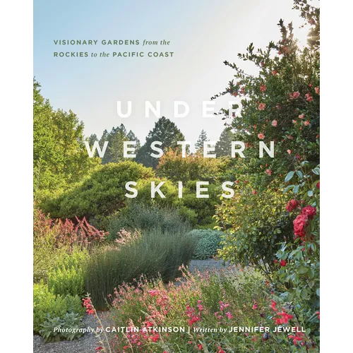 Under Western Skies: Visionary Gardens from the Rocky Mountains to the Pacific Coast - Hardcover
