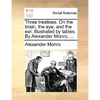 Three Treatises. on the Brain, the Eye, and the Ear. Illustrated by Tables. by Alexander Monro, ... - Paperback
