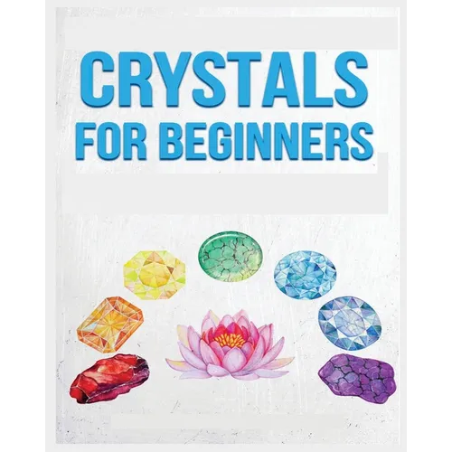 Crystals for Beginners: A Definitive Guide to Crystals and Their Healing Properties - Paperback