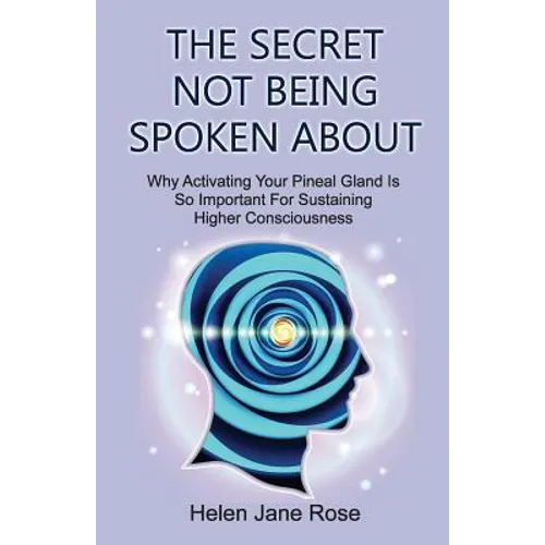 The Secret Not Being Spoken About: Why Activating Your Pineal Gland Is So Important For Sustaining Higher Consciouness - Paperback