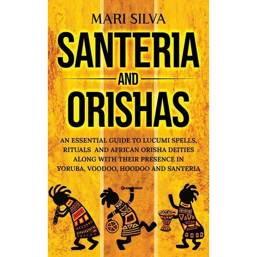 Santeria and Orishas: An Essential Guide to Lucumi Spells, Rituals and African Orisha Deities along with Their Presence in Yoruba, Voodoo, Hoodoo and - Hardcover