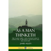 As a Man Thinketh: The Classic Guide - How Thought Affects Character, Achievement, Motivation and Success in Life - Paperback