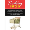 Thrifting for Cash: An Inexpensive Way to Build a Part-Time Home-Based Business - Paperback