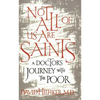 Not All of Us Are Saints: A Doctor's Journey with the Poor - Paperback