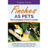 Finches as Pets. The Complete Owner's Guide. Includes Information on the House Finch, Zebra Finch, Gouldian Finch, Red, Yellow, Purple, Green and Gold - Paperback
