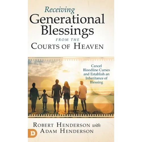 Receiving Generational Blessings from the Courts of Heaven: Cancel Bloodline Curses and Establish an Inheritance of Blessing - Hardcover