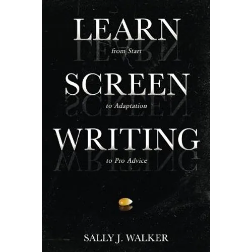 Learn Screenwriting: From Start to Adaptation to Pro Advice - Paperback