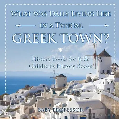What Was Daily Living Like in a Typical Greek Town? History Books for Kids Children's History Books - Paperback