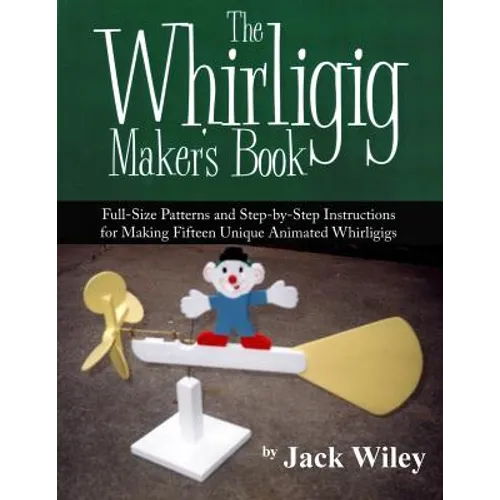 The Whirligig Maker's Book: Full-Size Patterns and Step-by-Step Instructions for Making Fifteen Unique Animated Whirligigs - Paperback