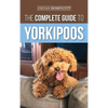 The Complete Guide to Yorkipoos: Choosing, Preparing For, Raising, Training, Feeding, and Loving Your New Yorkipoo Puppy - Hardcover