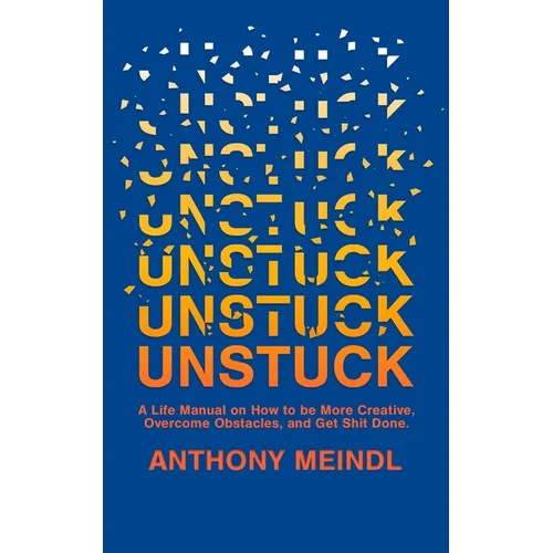 Unstuck: A Life Manual On How To Be More Creative, Overcome Your Obstacles, and Get Shit Done - Paperback