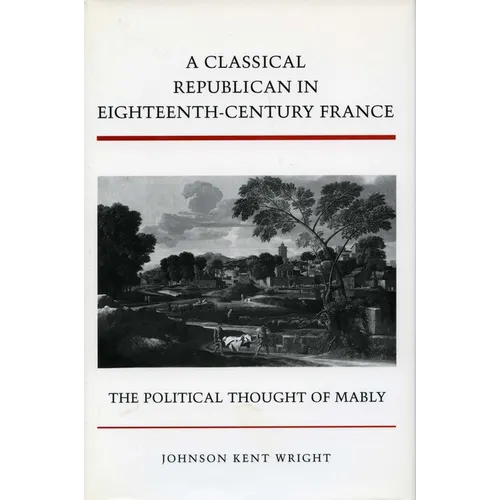 A Classical Republican in Eighteenth-Century France: The Political Thought of Mably - Hardcover