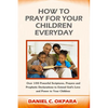 How to Pray for Your Children Everyday: Over 100 Powerful Scriptures, Prayers and Prophetic Declarations for Your Children's Salvation, Health, Educat - Paperback
