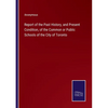 Report of the Past History, and Present Condition, of the Common or Public Schools of the City of Toronto - Paperback