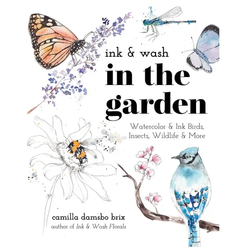 Ink & Wash in the Garden: Watercolor & Ink Birds, Insects, Wildlife & More - Paperback