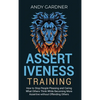 Assertiveness Training: How to Stop People Pleasing and Caring What Others Think While Becoming More Assertive without Offending Others - Hardcover