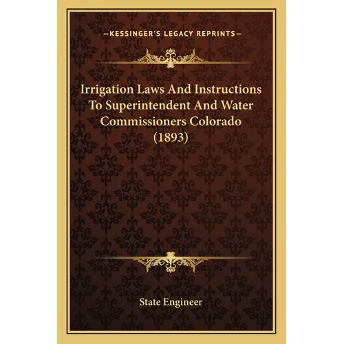 Irrigation Laws And Instructions To Superintendent And Water Commissioners Colorado (1893) - Paperback