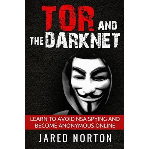 Tor And The Dark Net: Learn To Avoid NSA Spying And Become Anonymous Online - Paperback