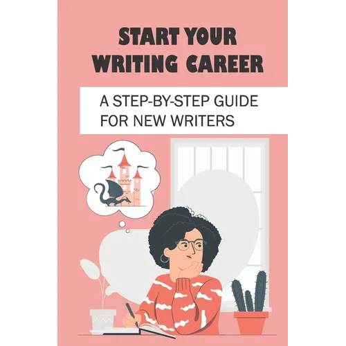 Start Your Writing Career: A Step-By-Step Guide For New Writers: How To Become A Good Freelance Writer - Paperback