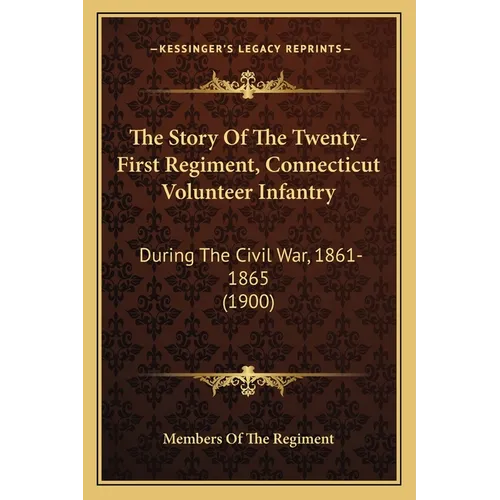 The Story Of The Twenty-First Regiment, Connecticut Volunteer Infantry: During The Civil War, 1861-1865 (1900) - Paperback