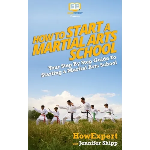 How To Start a Martial Arts School - Your Step-By-Step Guide To Starting a Martial Arts School - Paperback