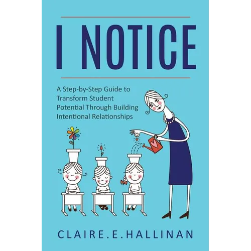I Notice: A Step-by-Step Guide to Transform Student Potential Through Building Intentional Relationships - Paperback