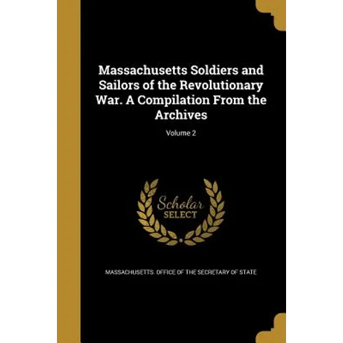 Massachusetts Soldiers and Sailors of the Revolutionary War. A Compilation From the Archives; Volume 2 - Paperback