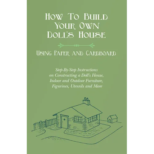 How To Build Your Own Doll's House, Using Paper and Cardboard. Step-By-Step Instructions on Constructing a Doll's House, Indoor and Outdoor Furniture, - Paperback