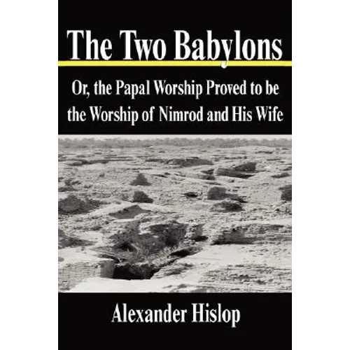 The Two Babylons: Or, the Papal Worship Proved to Be the Worship of Nimrod and His Wife - Hardcover