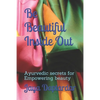 Be Beautiful Inside Out: Ayuredic Secrets for Empowering Beauty - Paperback