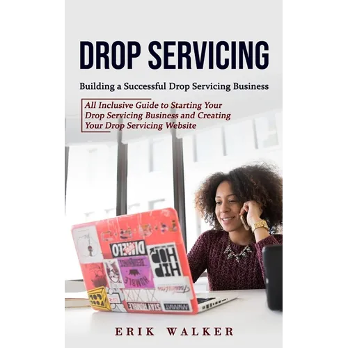 Drop Servicing: Building a Successful Drop Servicing Business (All Inclusive Guide to Starting Your Drop Servicing Business and Creating Your Drop Ser - Paperback