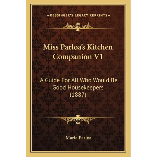 Miss Parloa's Kitchen Companion V1: A Guide for All Who Would Be Good Housekeepers (1887) - Paperback