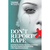 Don't Report Rape: Find Out Why This is The Advice From a Survivor of an Extremely Violent and Life-Threatening Sexual Assault and Rape in 2018, in Re - Paperback