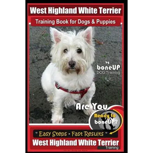 West Highland White Terrier Training Book for Dogs and Puppies by Bone Up Dog Training: Are You Ready to Bone Up? Easy Steps * Fast Results West Highl - Paperback