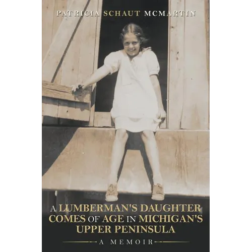A Lumberman's Daughter Comes Of Age In Michigan's Upper Peninsula: A Memoir - Paperback