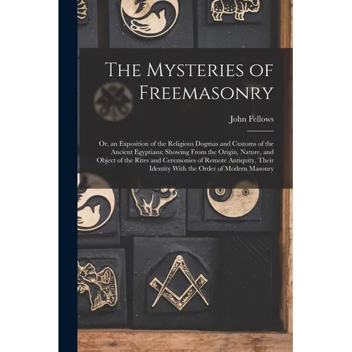 The Mysteries of Freemasonry: Or, an Exposition of the Religious Dogmas and Customs of the Ancient Egyptians; Showing From the Origin, Nature, and O - Paperback