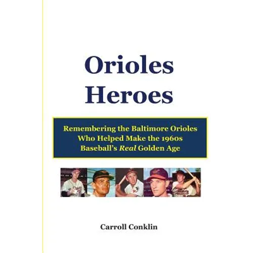 Orioles Heroes: Remembering the Baltimore Orioles Who Helped Make the 1960s Baseball's Real Golden Age - Paperback