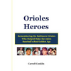 Orioles Heroes: Remembering the Baltimore Orioles Who Helped Make the 1960s Baseball's Real Golden Age - Paperback