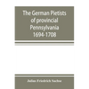 The German Pietists of provincial Pennsylvania: 1694-1708 - Paperback