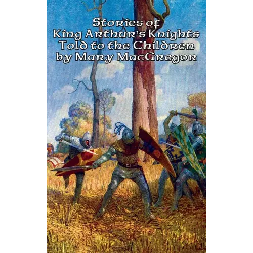 Stories of King Arthur's Knights Told to the Children by Mary MacGregor: A Positronic Book - Hardcover
