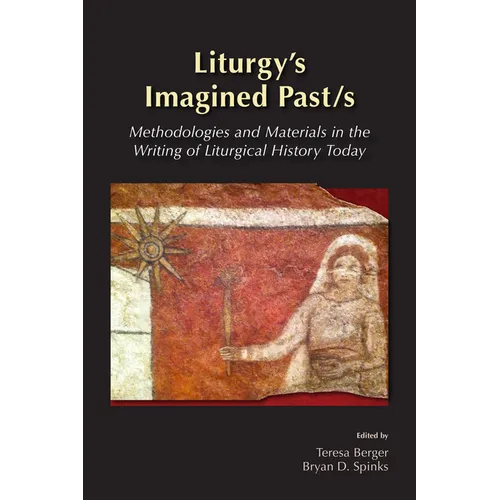 Liturgy's Imagined Past/s: Methodologies and Materials in the Writing of Liturgical History Today - Paperback