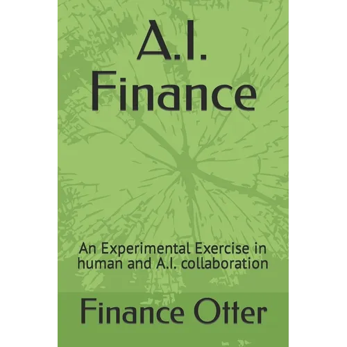 A.I. Finance: An Experimental Exercise in human and A.I. collaboration - Paperback