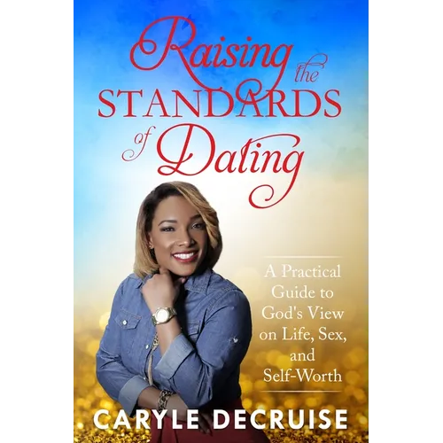Raising the Standards of Dating: A Practical Guide to God's View on Life, Sex, and Self-Worth - Paperback
